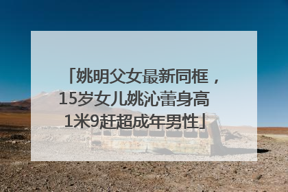 姚明父女最新同框，15岁女儿姚沁蕾身高1米9赶超成年男性