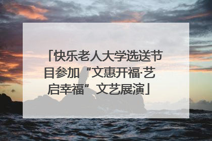快乐老人大学选送节目参加“文惠开福·艺启幸福”文艺展演