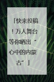 快来投稿！万人舞台等你晒出“心中的内蒙古”