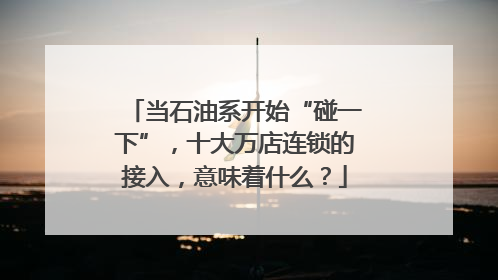 当石油系开始“碰一下”，十大万店连锁的接入，意味着什么？