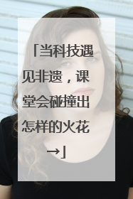 当科技遇见非遗，课堂会碰撞出怎样的火花→