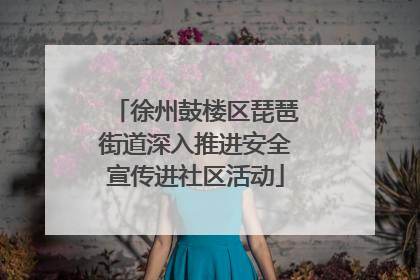 徐州鼓楼区琵琶街道深入推进安全宣传进社区活动