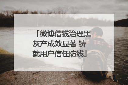 微博借钱治理黑灰产成效显著 铸就用户信任防线