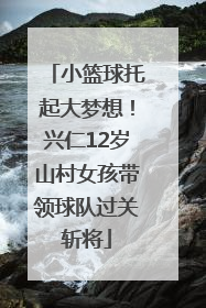 小篮球托起大梦想！兴仁12岁山村女孩带领球队过关斩将