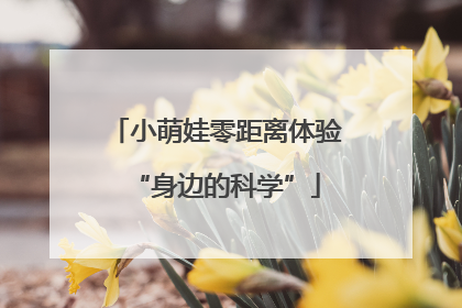 小萌娃零距离体验“身边的科学”