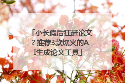 小长假后狂赶论文？推荐3款爆火的AI生成论文工具