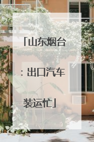 山东烟台：出口汽车装运忙