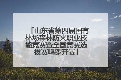 山东省第四届国有林场森林防火职业技能竞赛暨全国竞赛选拔赛鸣锣开赛