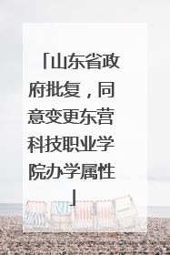 山东省政府批复，同意变更东营科技职业学院办学属性
