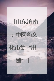 山东济南：中医药文化市集“出摊”