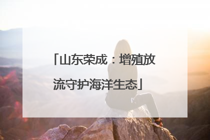山东荣成：增殖放流守护海洋生态