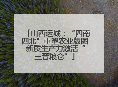 山西运城：“四南四北”重塑农业版图 新质生产力激活“三晋粮仓”