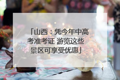 山西：凭今年中高考准考证 游览这些景区可享受优惠