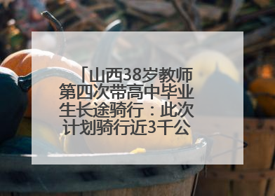 山西38岁教师第四次带高中毕业生长途骑行：此次计划骑行近3千公里，途经5省