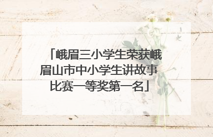 峨眉三小学生荣获峨眉山市中小学生讲故事比赛一等奖第一名