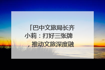 巴中文旅局长齐小莉：打好三张牌，推动文旅深度融合｜文旅局长说