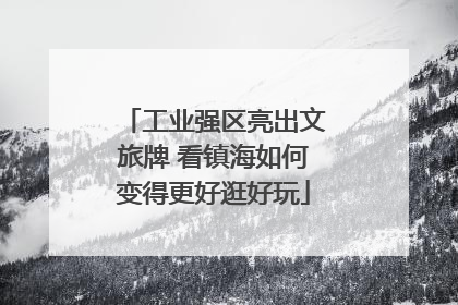 工业强区亮出文旅牌 看镇海如何变得更好逛好玩