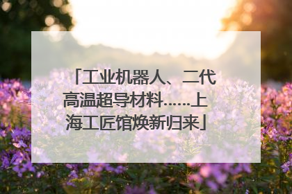 工业机器人、二代高温超导材料……上海工匠馆焕新归来