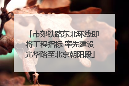 市郊铁路东北环线即将工程招标 率先建设光华路至北京朝阳段