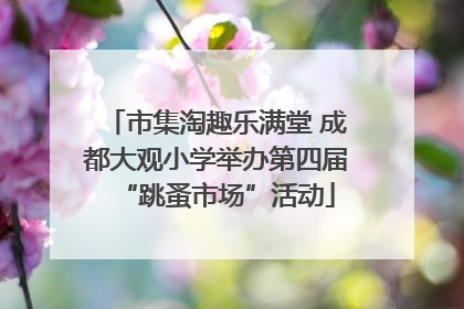 市集淘趣乐满堂 成都大观小学举办第四届“跳蚤市场”活动