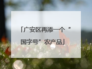 广安区再添一个“国字号”农产品