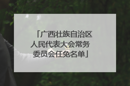 广西壮族自治区人民代表大会常务委员会任免名单