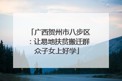 广西贺州市八步区：让易地扶贫搬迁群众子女上好学