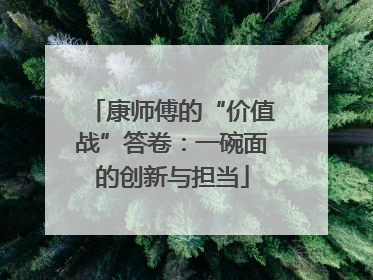 康师傅的“价值战”答卷：一碗面的创新与担当