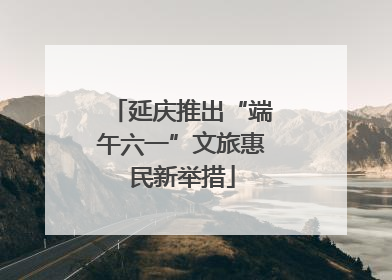 延庆推出“端午六一”文旅惠民新举措