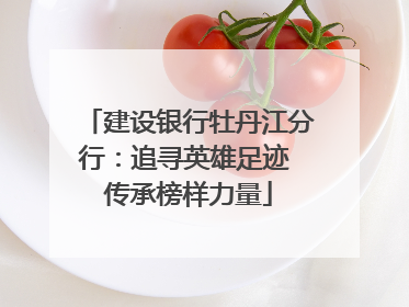 建设银行牡丹江分行：追寻英雄足迹 传承榜样力量