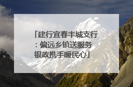 建行宜春丰城支行：偏远乡镇送服务 银政携手暖民心