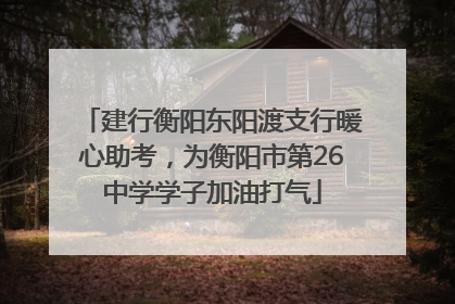 建行衡阳东阳渡支行暖心助考，为衡阳市第26中学学子加油打气