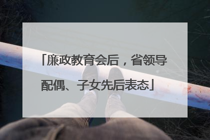 廉政教育会后，省领导配偶、子女先后表态