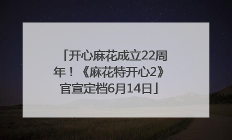 开心麻花成立22周年！《麻花特开心2》官宣定档6月14日