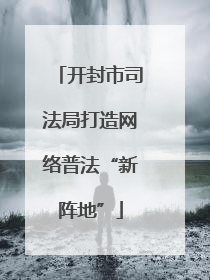 开封市司法局打造网络普法“新阵地”