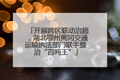 开展跨区联动治超，湖北鄂州黄冈交通运输执法部门联手整治“百吨王”