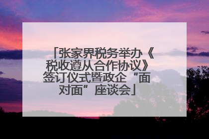 张家界税务举办《税收遵从合作协议》签订仪式暨政企“面对面”座谈会