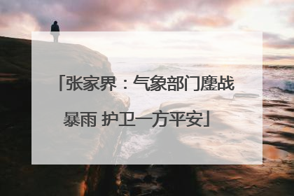 张家界：气象部门鏖战暴雨 护卫一方平安