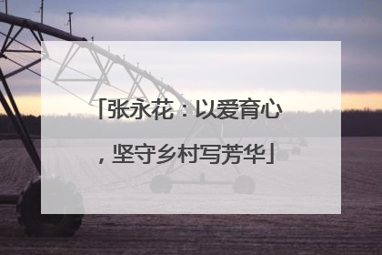 张永花：以爱育心，坚守乡村写芳华