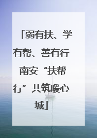 弱有扶、学有帮、善有行 南安“扶帮行”共筑暖心城