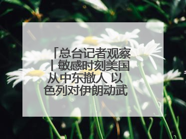 总台记者观察丨敏感时刻美国从中东撤人 以色列对伊朗动武条件已成熟？