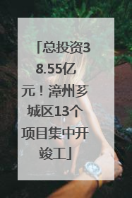 总投资38.55亿元！漳州芗城区13个项目集中开竣工