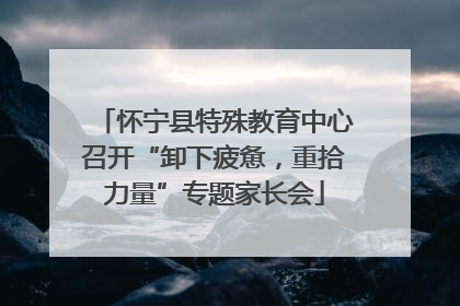 怀宁县特殊教育中心召开“卸下疲惫，重拾力量”专题家长会