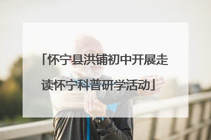 怀宁县洪铺初中开展走读怀宁科普研学活动