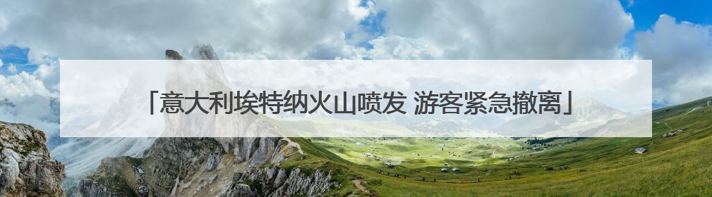 意大利埃特纳火山喷发 游客紧急撤离