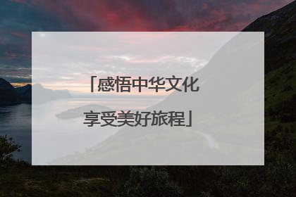 感悟中华文化 享受美好旅程