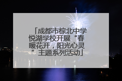 成都市棕北中学悦湖学校开展“春暖花开，阳光心灵”主题系列活动