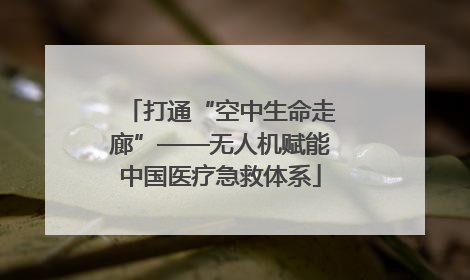 打通“空中生命走廊”——无人机赋能中国医疗急救体系