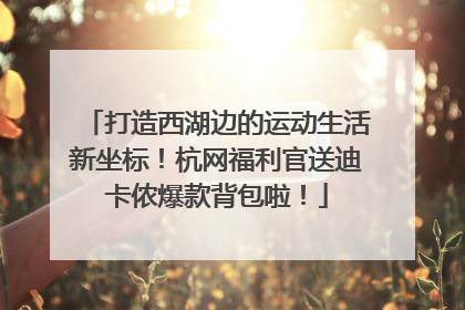 打造西湖边的运动生活新坐标！杭网福利官送迪卡侬爆款背包啦！