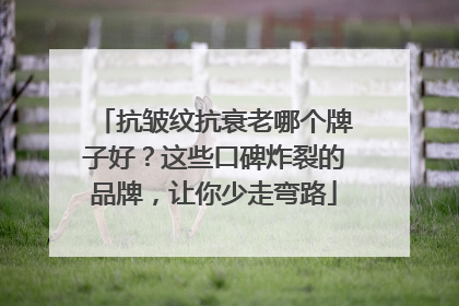 抗皱纹抗衰老哪个牌子好？这些口碑炸裂的品牌，让你少走弯路